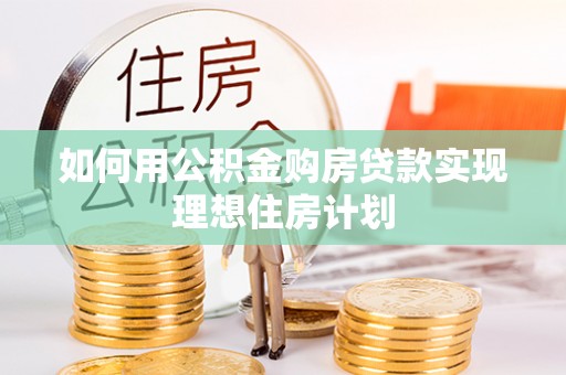 丰镇如何用公积金购房贷款实现理想住房计划