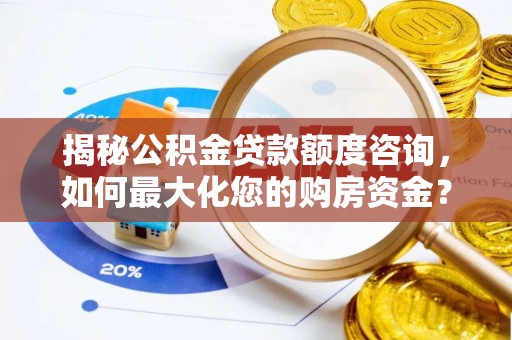 丰镇揭秘公积金贷款额度咨询，如何最大化您的购房资金？