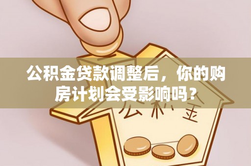 丰镇公积金贷款调整后，你的购房计划会受影响吗？