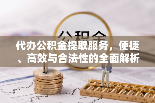 丰镇代办公积金提取服务，便捷、高效与合法性的全面解析