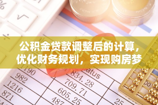 丰镇公积金贷款调整后的计算，优化财务规划，实现购房梦想