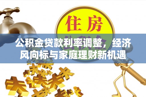 丰镇公积金贷款利率调整，经济风向标与家庭理财新机遇