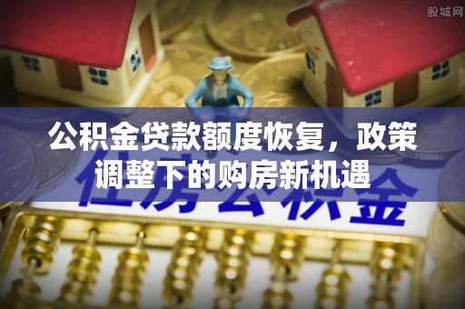 丰镇公积金贷款额度恢复，政策调整下的购房新机遇