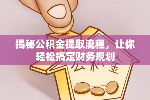 丰镇揭秘公积金提取流程，让你轻松搞定财务规划