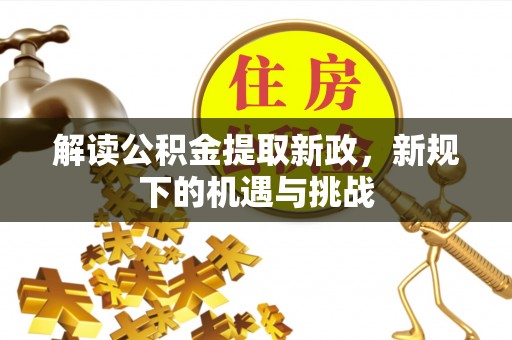 丰镇解读公积金提取新政，新规下的机遇与挑战