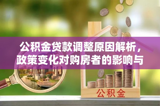 丰镇公积金贷款调整原因解析，政策变化对购房者的影响与应对