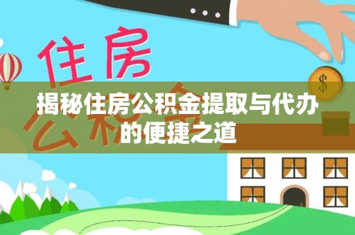 丰镇揭秘住房公积金提取与代办的便捷之道