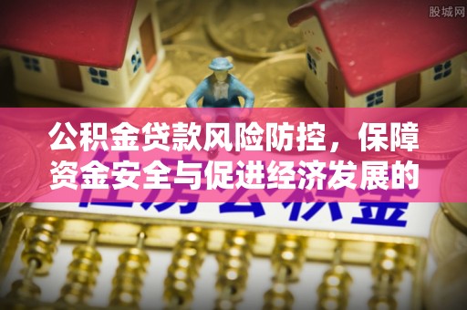 丰镇公积金贷款风险防控，保障资金安全与促进经济发展的平衡之道