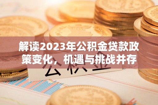 丰镇解读2023年公积金贷款政策变化，机遇与挑战并存