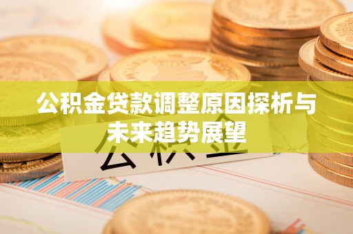 丰镇公积金贷款调整原因探析与未来趋势展望