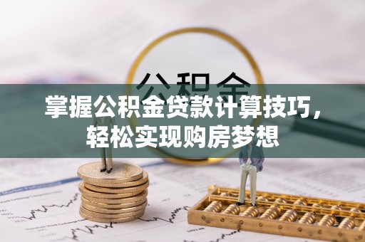 丰镇掌握公积金贷款计算技巧，轻松实现购房梦想