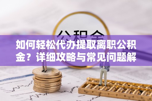 丰镇如何轻松代办提取离职公积金？详细攻略与常见问题解析