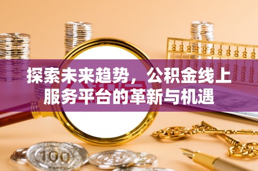 丰镇探索未来趋势，公积金线上服务平台的革新与机遇