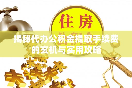 丰镇揭秘代办公积金提取手续费的玄机与实用攻略