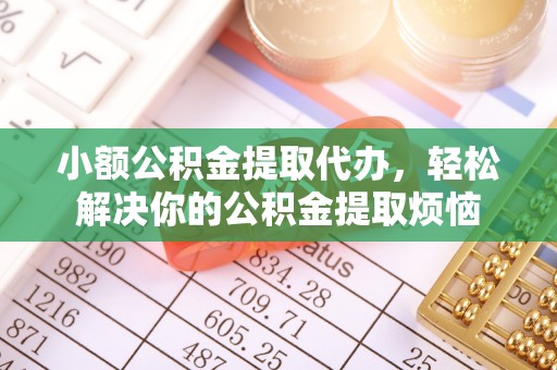 丰镇小额公积金提取代办，轻松解决你的公积金提取烦恼