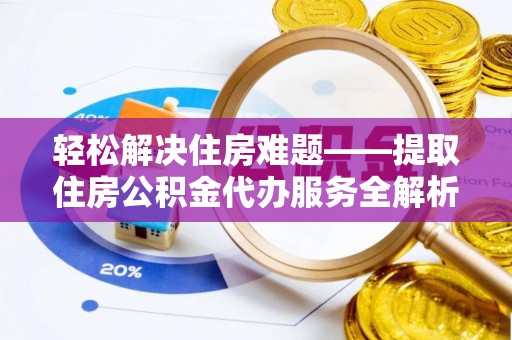 丰镇轻松解决住房难题——提取住房公积金代办服务全解析