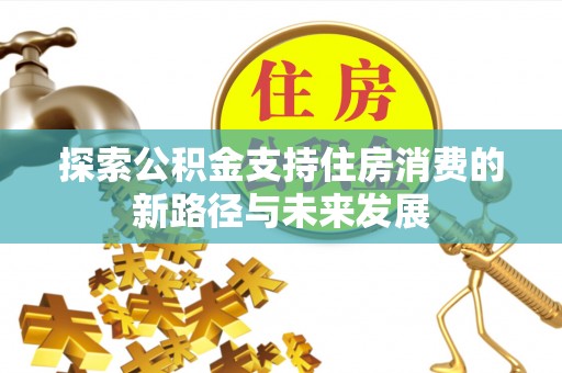 丰镇探索公积金支持住房消费的新路径与未来发展