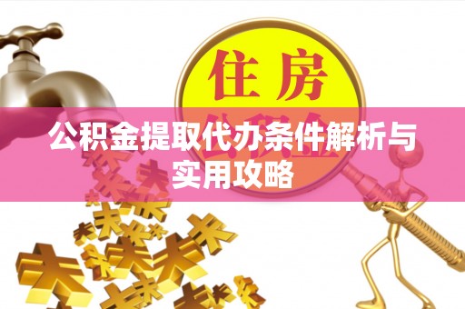 丰镇公积金提取代办条件解析与实用攻略