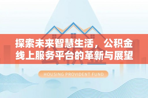 丰镇探索未来智慧生活，公积金线上服务平台的革新与展望