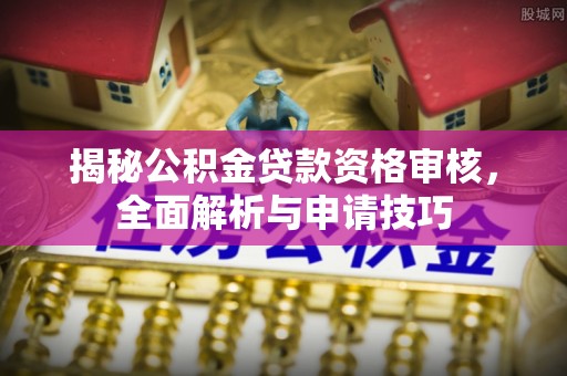 丰镇揭秘公积金贷款资格审核，全面解析与申请技巧