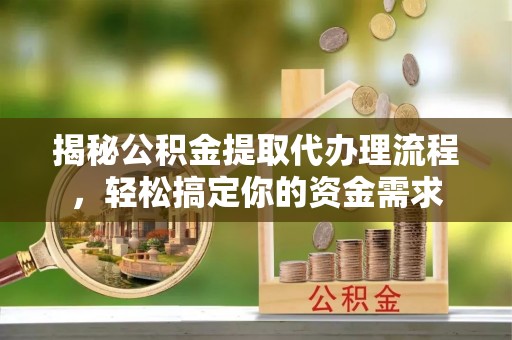 丰镇揭秘公积金提取代办理流程，轻松搞定你的资金需求