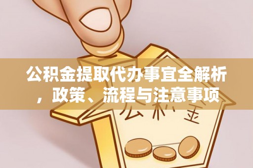 丰镇公积金提取代办事宜全解析，政策、流程与注意事项
