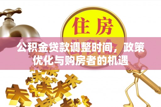 丰镇公积金贷款调整时间，政策优化与购房者的机遇