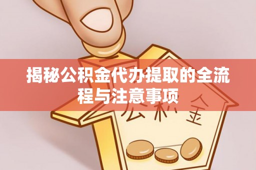 丰镇揭秘公积金代办提取的全流程与注意事项