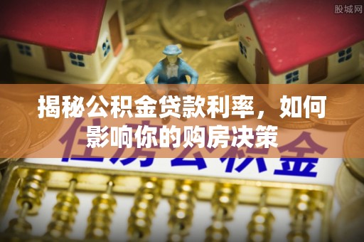 丰镇揭秘公积金贷款利率，如何影响你的购房决策