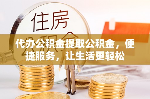 丰镇代办公积金提取公积金，便捷服务，让生活更轻松