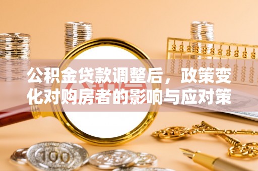 丰镇公积金贷款调整后，政策变化对购房者的影响与应对策略