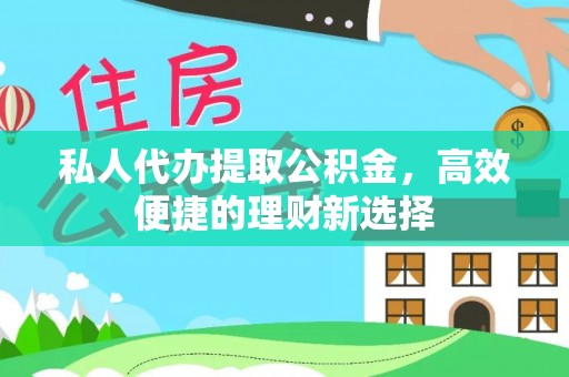 丰镇私人代办提取公积金，高效便捷的理财新选择