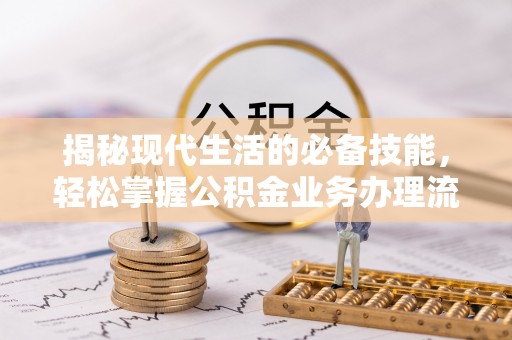 丰镇揭秘现代生活的必备技能，轻松掌握公积金业务办理流程