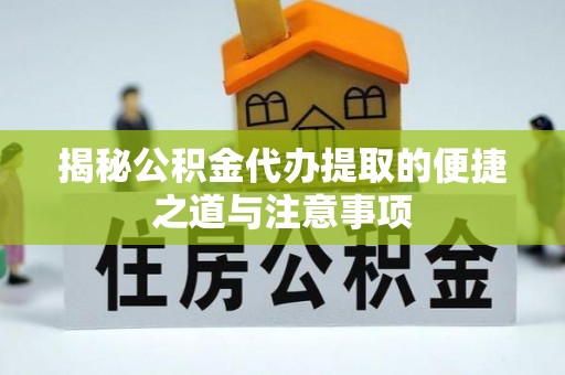 丰镇揭秘公积金代办提取的便捷之道与注意事项