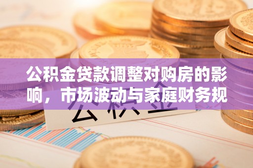 丰镇公积金贷款调整对购房的影响，市场波动与家庭财务规划