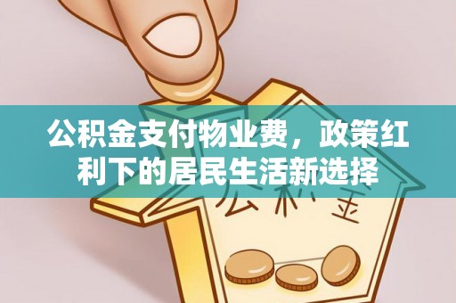 丰镇公积金支付物业费，政策红利下的居民生活新选择