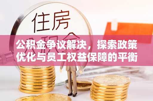 丰镇公积金争议解决，探索政策优化与员工权益保障的平衡点