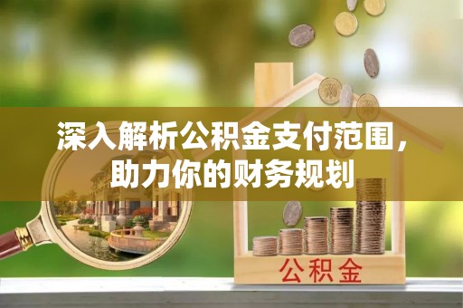 丰镇深入解析公积金支付范围，助力你的财务规划