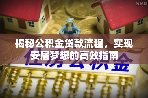 丰镇揭秘公积金贷款流程，实现安居梦想的高效指南