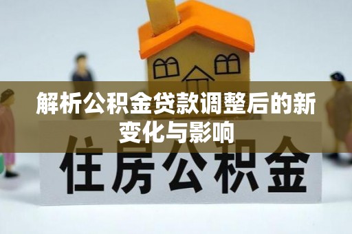 丰镇解析公积金贷款调整后的新变化与影响