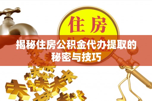 丰镇揭秘住房公积金代办提取的秘密与技巧