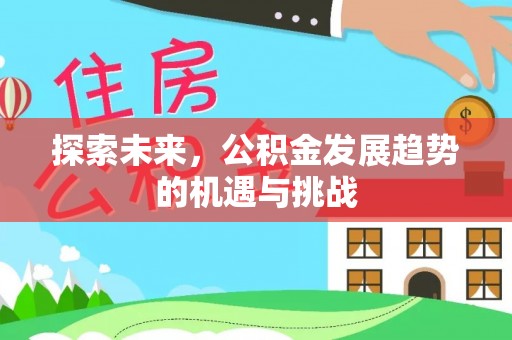 丰镇探索未来，公积金发展趋势的机遇与挑战