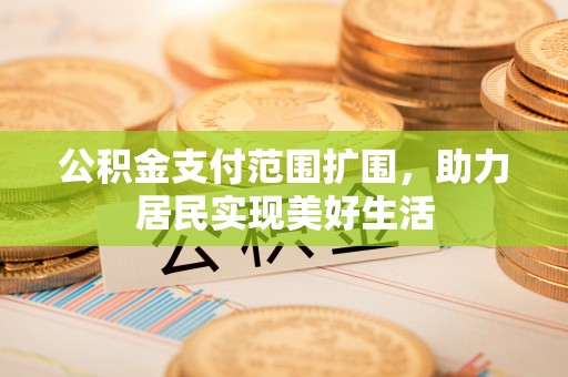 丰镇公积金支付范围扩围，助力居民实现美好生活