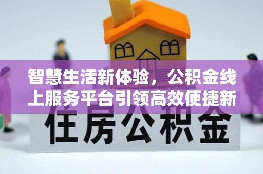 丰镇智慧生活新体验，公积金线上服务平台引领高效便捷新时代