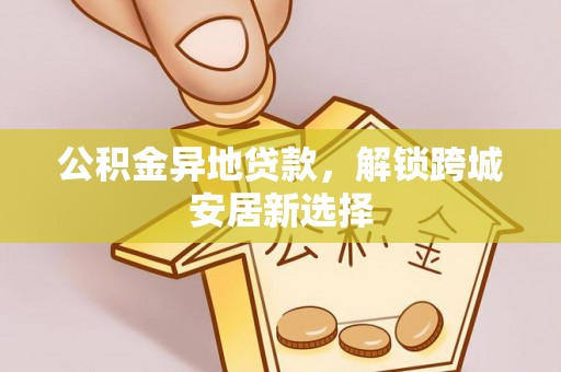 丰镇公积金异地贷款，解锁跨城安居新选择