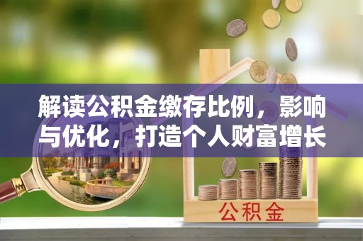 丰镇解读公积金缴存比例，影响与优化，打造个人财富增长新引擎