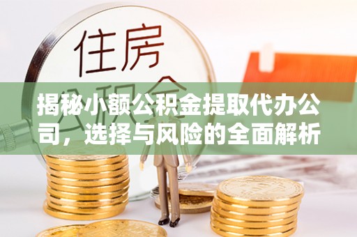 丰镇揭秘小额公积金提取代办公司，选择与风险的全面解析