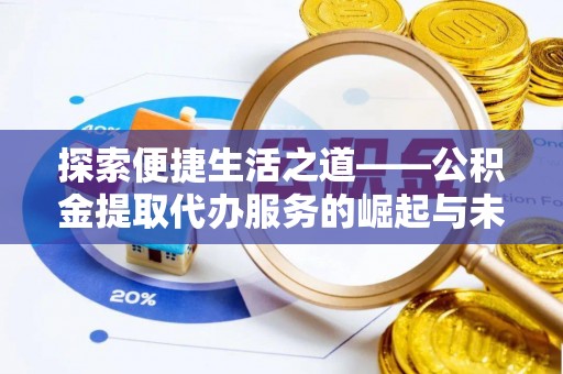 丰镇探索便捷生活之道——公积金提取代办服务的崛起与未来
