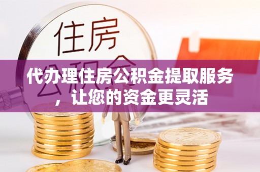 丰镇代办理住房公积金提取服务，让您的资金更灵活