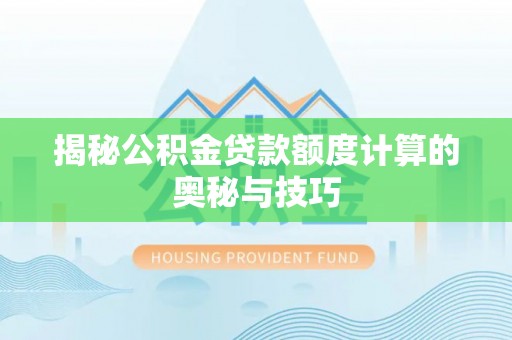 丰镇揭秘公积金贷款额度计算的奥秘与技巧